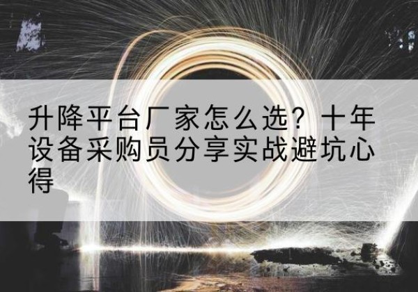 汉阴升降平台厂家-怎么选？十年设备采购员分享实战避坑心得