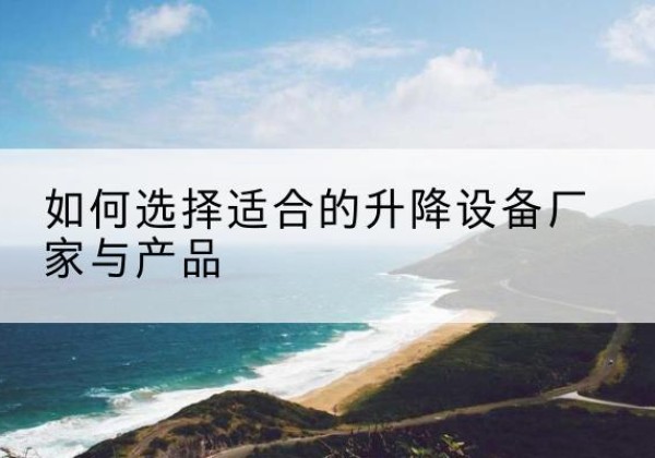 汉阴电动升降平台厂家-如何选择适合的升降设备厂家与产品